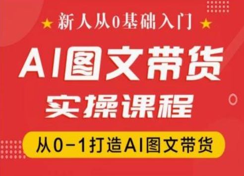 新人从0基础入门，抖音AI图文带货实操课程，从0-1打造AI图文带货-启航188资源站