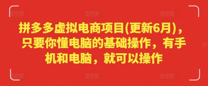 拼多多虚拟电商项目(更新6月)，只要你懂电脑的基础操作，有手机和电脑，就可以操作-启航188资源站