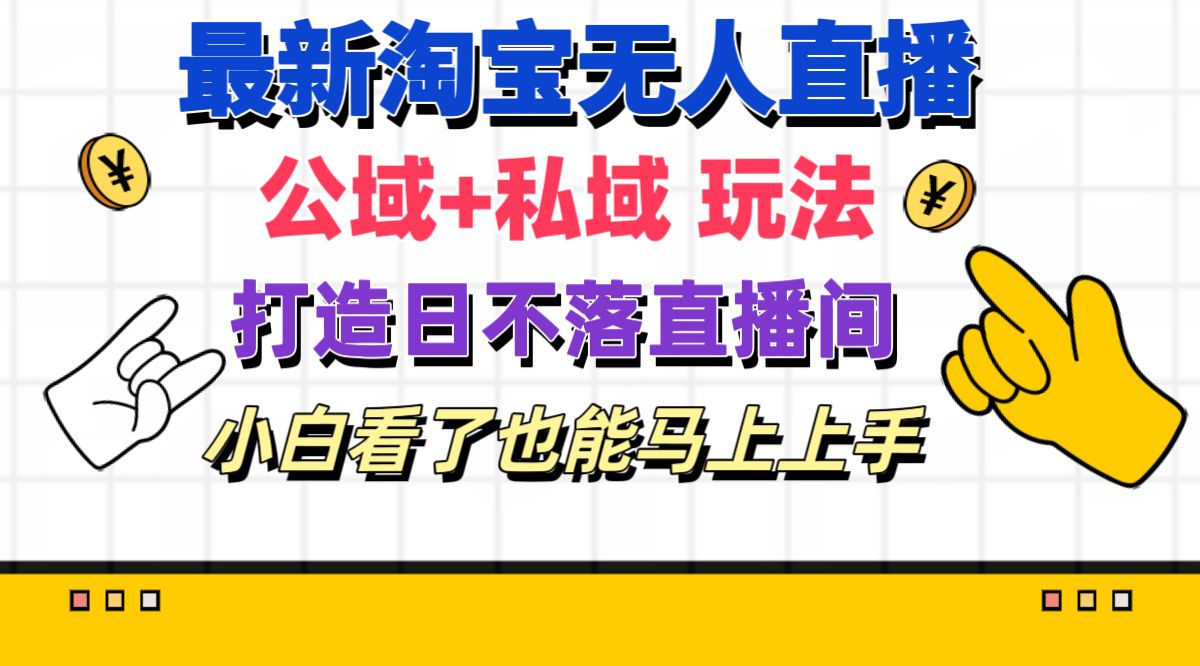 （11586期）最新淘宝无人直播 公域+私域玩法打造真正的日不落直播间 小白看了也能…-启航188资源站