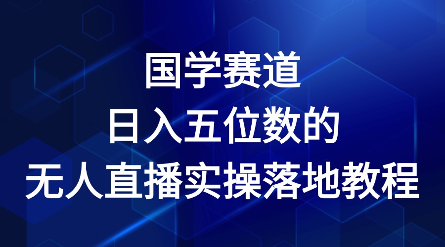 国学赛道-2024年日入五位数无人直播实操落地教程-启航188资源站