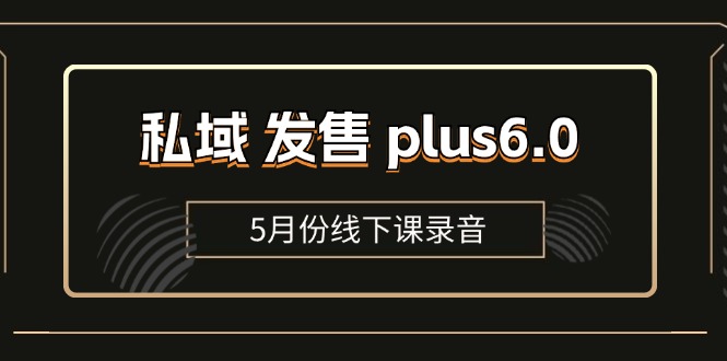 （11612期）私域 发售 plus6.0【5月份线下课录音】/全域套装 sop流程包，社群发售…-启航188资源站