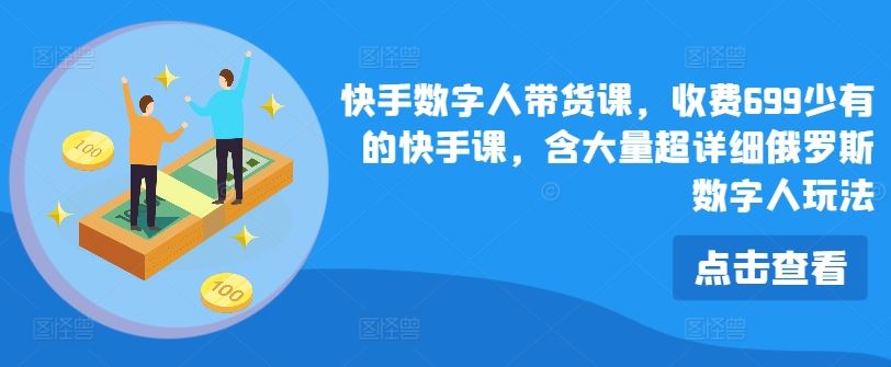 快手数字人带货课，收费699少有的快手课，含大量超详细俄罗斯数字人玩法-启航188资源站