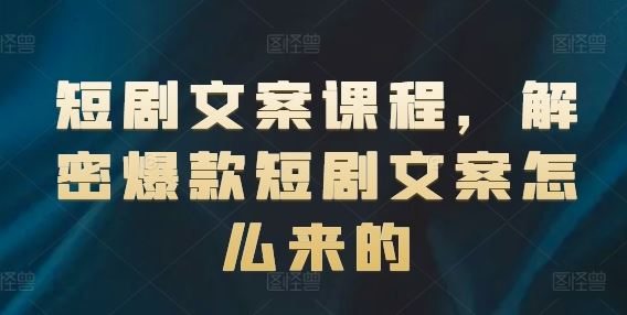 短剧文案课程，解密爆款短剧文案怎么来的-启航188资源站