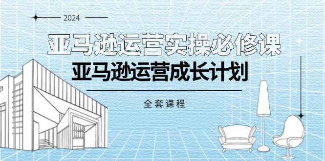 （11668期）亚马逊运营实操必修课，亚马逊运营成长计划（全套课程）-启航188资源站