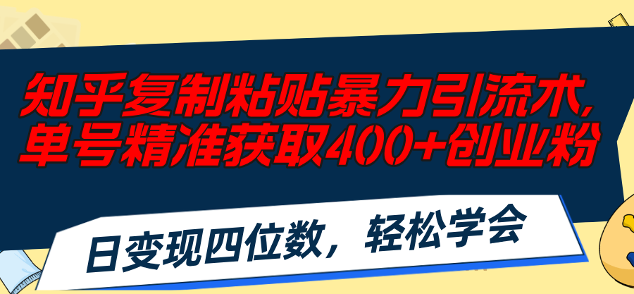 （11674期）知乎复制粘贴暴力引流术，单号精准获取400+创业粉，日变现四位数，轻松…-启航188资源站