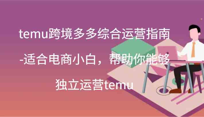 temu跨境多多综合运营指南-适合电商小白，帮助你能够独立运营temu(44节)-启航188资源站