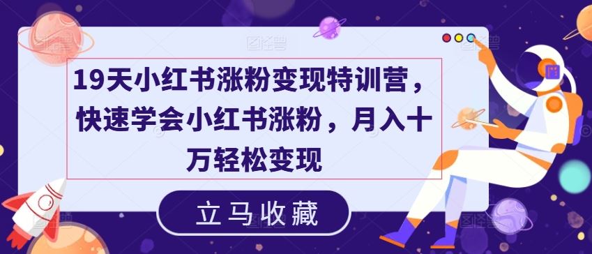 19天小红书涨粉变现特训营，快速学会小红书涨粉，月入十万轻松变现-启航188资源站