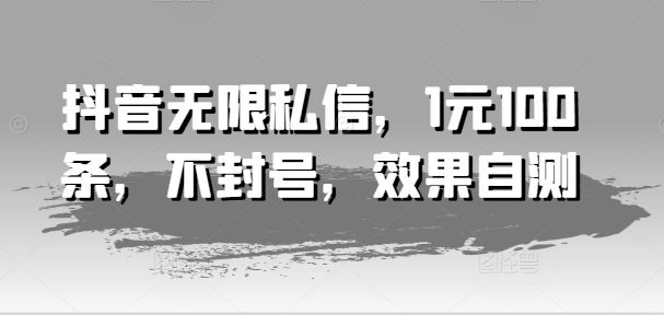 抖音无限私信，1元100条，不封号，效果自测-启航188资源站