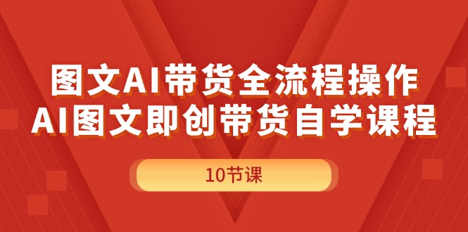 （11758期）图文AI带货全流程操作，AI图文即创带货自学课程-启航188资源站