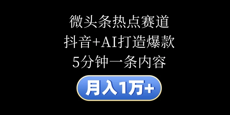 月入1万+，微头条热点赛道，抖音+AI打造爆款，5分钟一条内容-启航188资源站