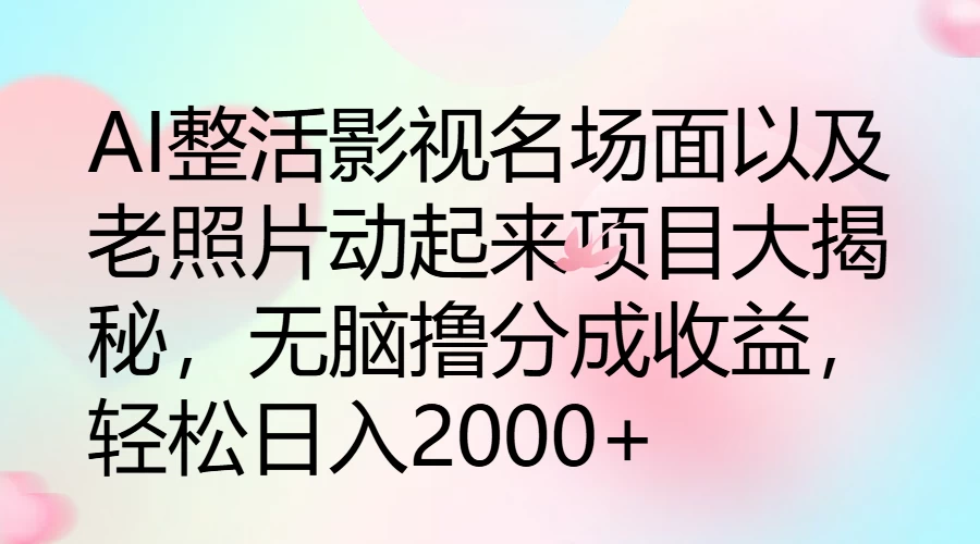 AI整活影视名场面以及老照片动起来项目大揭秘，无脑撸分成收益，轻松日入2000+-启航188资源站