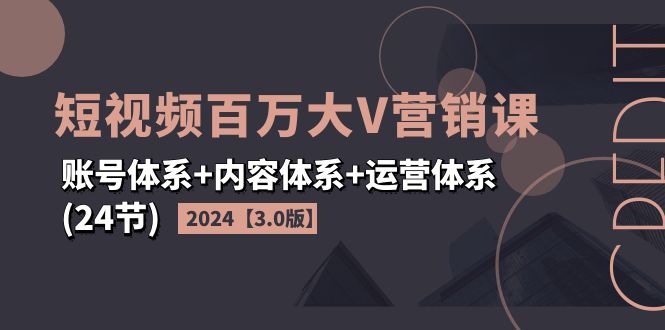 （11795期）2024短视频·百万大V营销课【3.0版】账号体系+内容体系+运营体系(24节)-启航188资源站