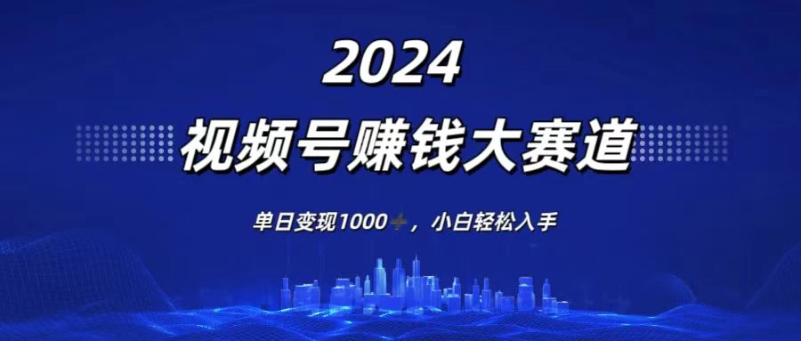 2024视频号赚钱大赛道，单日变现1000+，小白轻松入手-启航188资源站