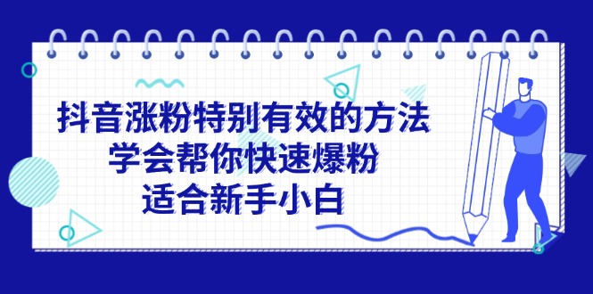 （11823期）抖音涨粉特别有效的方法，学会帮你快速爆粉，适合新手小白-启航188资源站