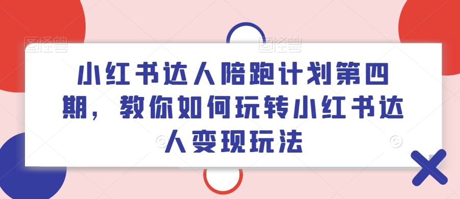 小红书达人陪跑计划第四期，教你如何玩转小红书达人变现玩法-启航188资源站