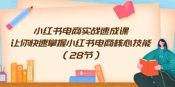 小红书电商实战速成课，让你快速掌握小红书电商核心技能（28节）-启航188资源站