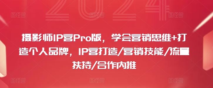 摄影师IP营Pro版，学会营销思维+打造个人品牌，IP营打造/营销技能/流量扶持/合作内推-启航188资源站