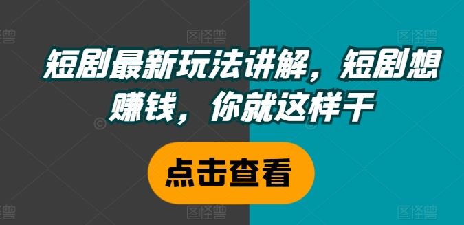 短剧最新玩法讲解，短剧想赚钱，你就这样干-启航188资源站