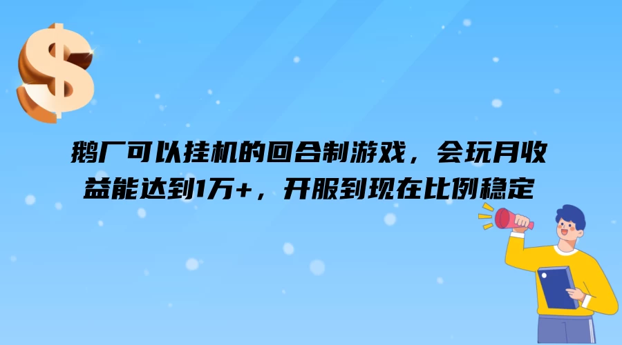 鹅厂可以挂机的回合制游戏，会玩月收益能达到1万+，开服到现在比例稳定-启航188资源站