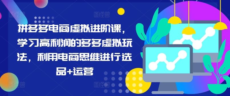 拼多多电商虚拟进阶课，学习高利润的多多虚拟玩法，利用电商思维进行选品+运营-启航188资源站