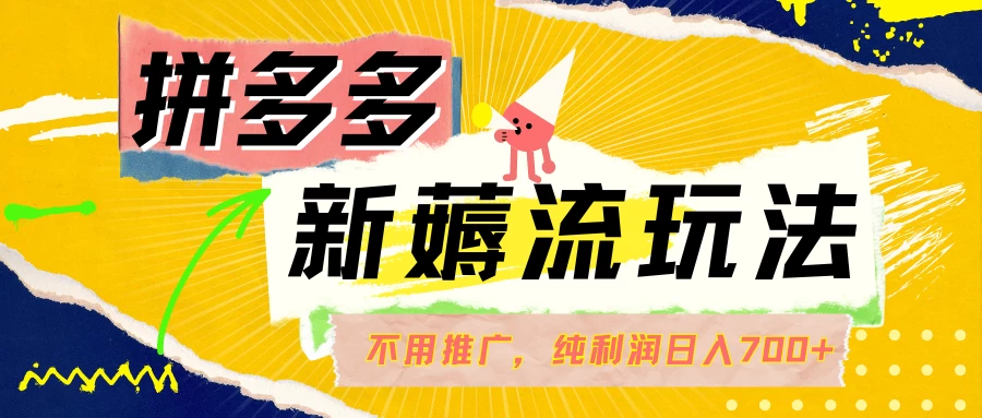 拼多多薅流玩法，不用开车推广，小白也可以纯利润日入700+-启航188资源站