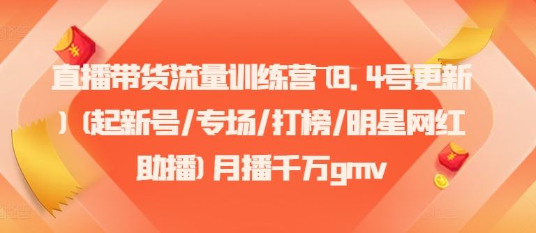 直播带货流量训练营(8.4号更新)(起新号/专场/打榜/明星网红助播)月播千万gmv-启航188资源站