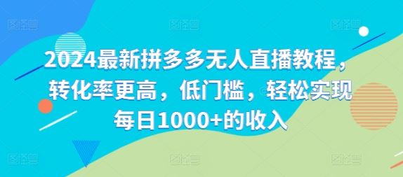 2024最新拼多多无人直播教程，转化率更高，低门槛，轻松实现每日1000+的收入-启航188资源站