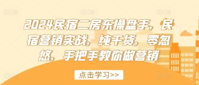 2024民宿二房东操盘手，民宿营销实战，纯干货，零忽悠，手把手教你做营销-启航188资源站