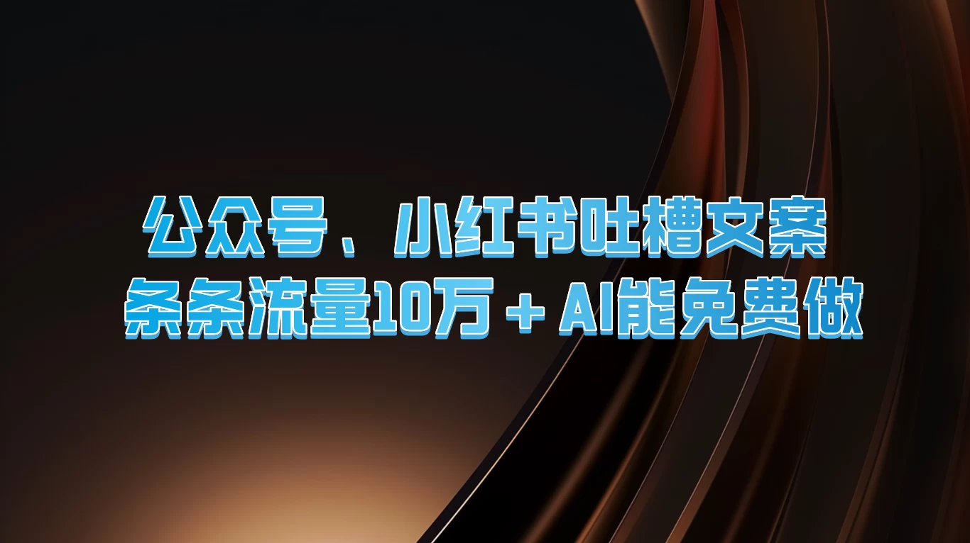 公众号、小红书吐槽文案，条条流量10万+，AI能免费做-启航188资源站