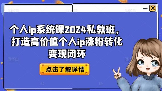 个人ip系统课2024私教班，打造高价值个人ip涨粉转化变现闭环-启航188资源站