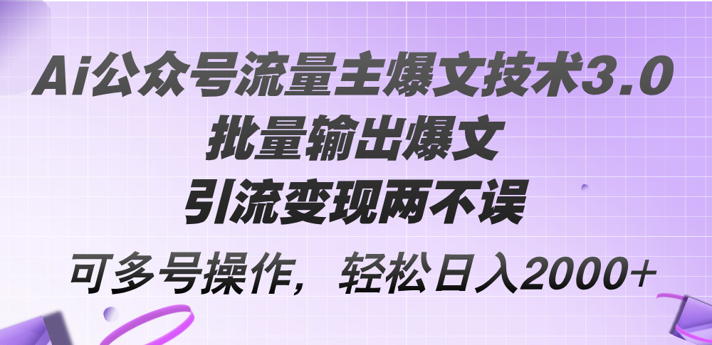 （12051期）Ai公众号流量主爆文技术3.0，批量输出爆文，引流变现两不误，多号操作…-启航188资源站