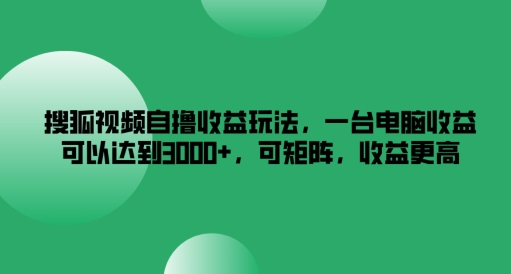 搜狐视频自撸收益玩法，一台电脑收益可以达到3k+，可矩阵，收益更高-启航188资源站