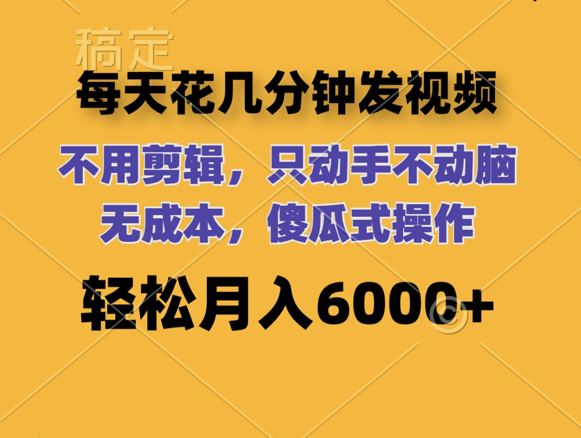 （12119期）每天花几分钟发视频 无需剪辑 动手不动脑 无成本 傻瓜式操作 轻松月入6…-启航188资源站