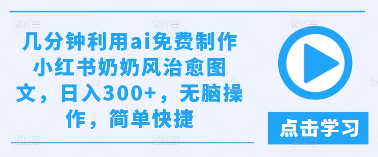 几分钟利用ai免费制作小红书奶奶风治愈图文，日入300+，无脑操作，简单快捷-启航188资源站