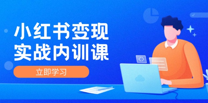 （12154期）小红书变现实战内训课，0-1实现小红书-IP变现 底层逻辑/实战方法/训练结合-启航188资源站