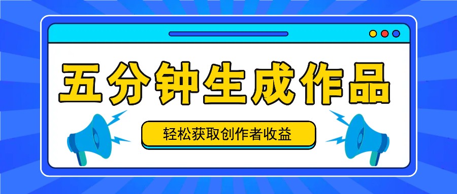 五分钟内即可生成一个原创作品，每日获取创作者收益100-300+！-启航188资源站