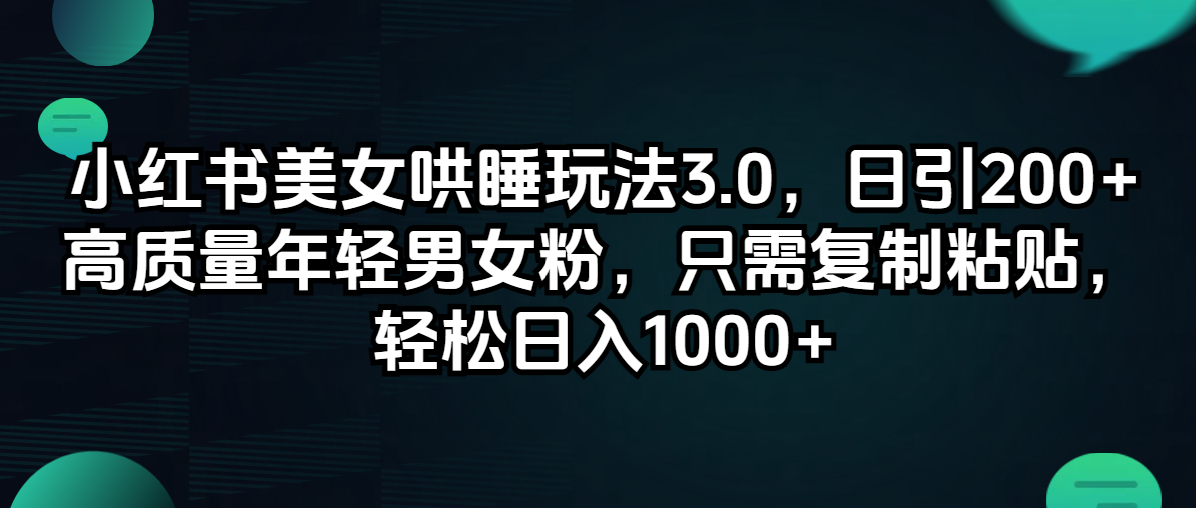 （12195期）小红书美女哄睡玩法3.0，日引200+高质量年轻男女粉，只需复制粘贴，轻…-启航188资源站