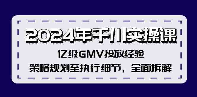 2024年千川实操课，亿级GMV投放经验，策略规划至执行细节，全面拆解-启航188资源站