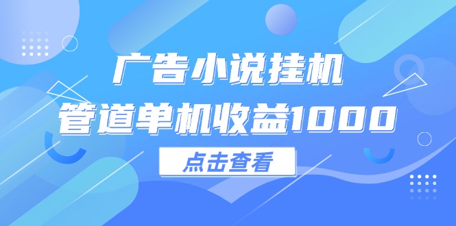 （12198期）广告小说挂机管道单机收益1000+-启航188资源站