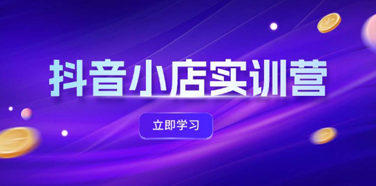 （12199期）抖音小店最新实训营，提升体验分、商品卡 引流，投流增效，联盟引流秘籍-启航188资源站