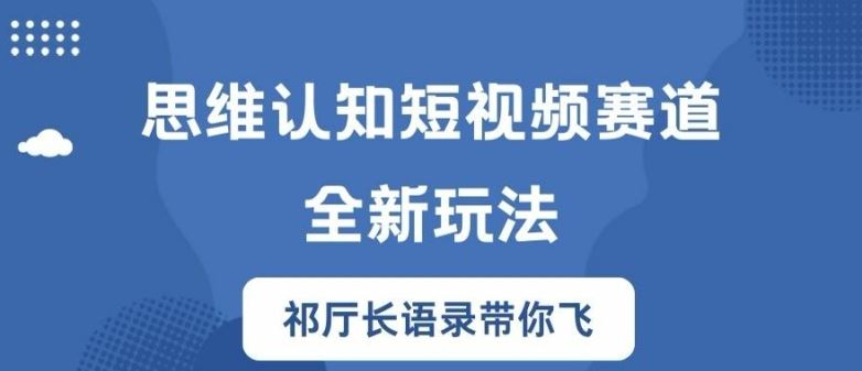 思维认知短视频赛道新玩法，胜天半子祁厅长语录带你飞【揭秘】-启航188资源站