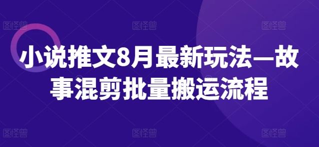 小说推文8月最新玩法—故事混剪批量搬运流程-启航188资源站