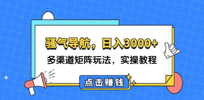 （12255期）日入3000+ 骚气导航，多渠道矩阵玩法，实操教程-启航188资源站