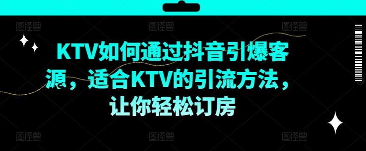 KTV抖音短视频营销，KTV如何通过抖音引爆客源，适合KTV的引流方法，让你轻松订房-启航188资源站