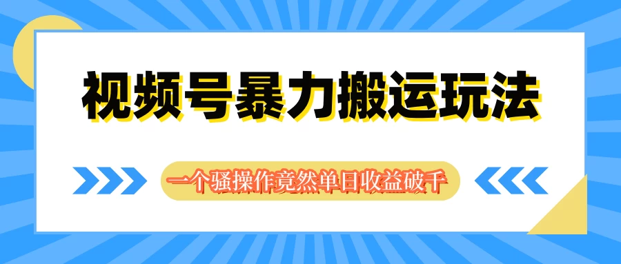 视频号暴力搬运玩法，一个骚操作竟然单日收益破千-启航188资源站