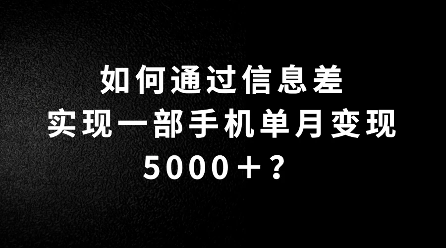 如何通过信息差实现一部手机单月变现5000＋？简单无脑搬砖玩法，快看看适不适合你-启航188资源站