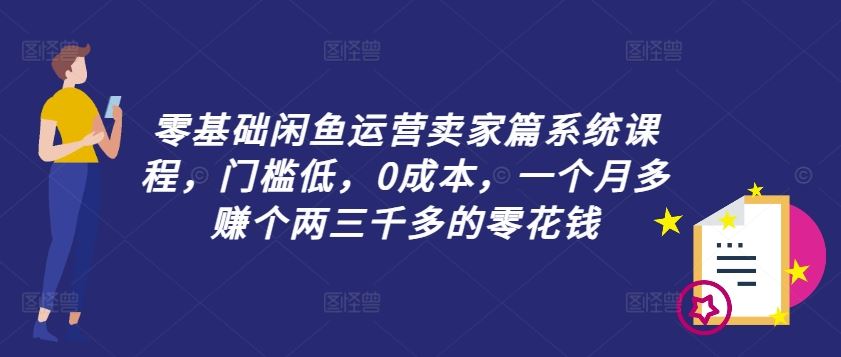 零基础闲鱼运营卖家篇系统课程，门槛低，0成本，一个月多赚个两三千多的零花钱-启航188资源站