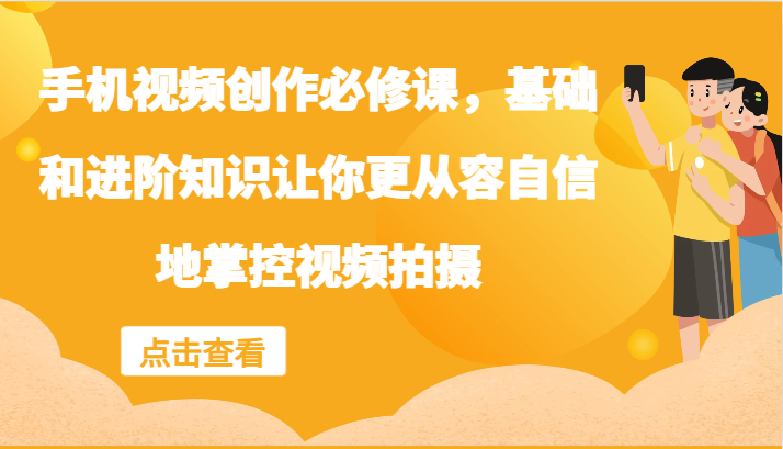 手机视频创作必修课，基础和进阶知识让你更从容自信地掌控视频拍摄-启航188资源站