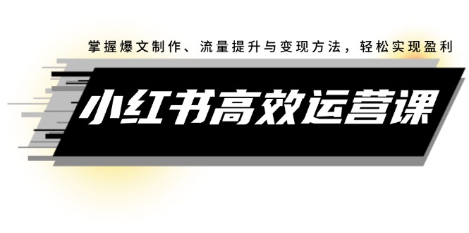 （12369期）小红书高效运营课：掌握爆文制作、流量提升与变现方法，轻松实现盈利-启航188资源站