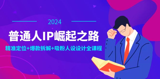 普通人IP崛起之路：打造个人品牌，精准定位+爆款拆解+吸粉人设设计全课程-启航188资源站